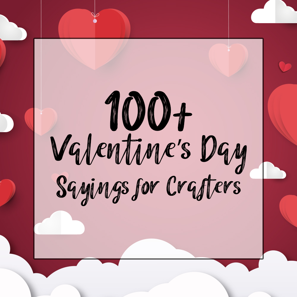 100+ Valentine’s Day Sayings for Crafters